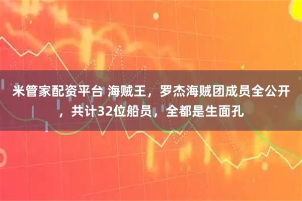 米管家配资平台 海贼王，罗杰海贼团成员全公开，共计32位船员，全都是生面孔